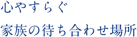 心やすらぐ家族の待ち合わせ場所